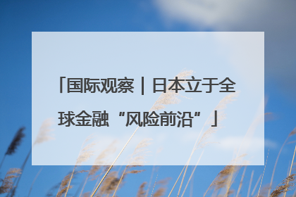 国际观察｜日本立于全球金融“风险前沿”