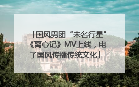 国风男团“未名行星”《离心记》MV上线，电子国风传播传统文化