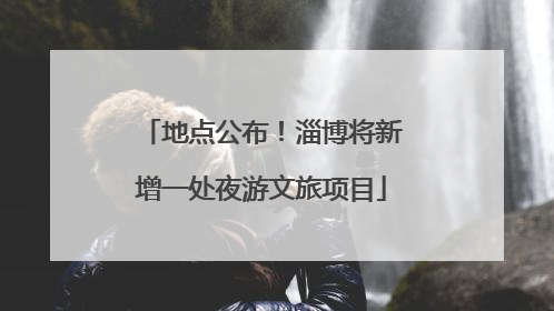 地点公布！淄博将新增一处夜游文旅项目