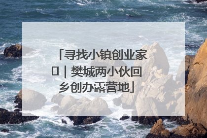 寻找小镇创业家㊳｜樊城两小伙回乡创办露营地