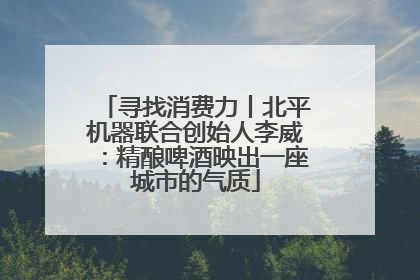 寻找消费力丨北平机器联合创始人李威：精酿啤酒映出一座城市的气质