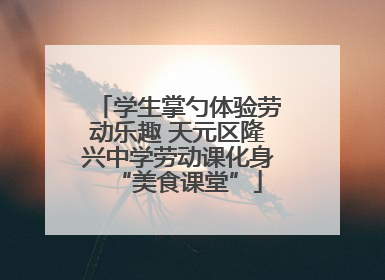 学生掌勺体验劳动乐趣 天元区隆兴中学劳动课化身“美食课堂”