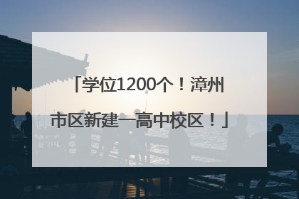 学位1200个！漳州市区新建一高中校区！