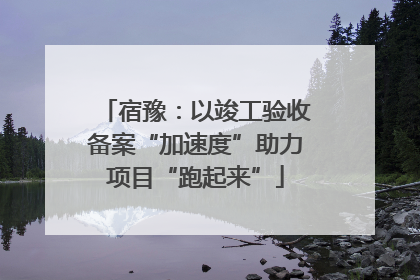 宿豫：以竣工验收备案“加速度”助力项目“跑起来”