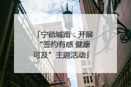 宁德城南：开展“签约有感 健康可及”主题活动
