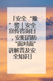 安全“豫”警｜安全宣传咨询日，安阳消防“面对面”讲解普及安全知识