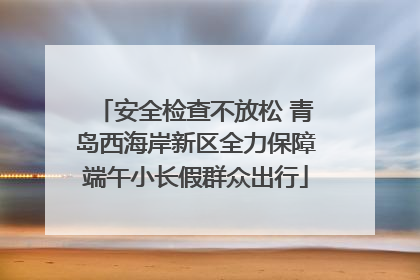 安全检查不放松 青岛西海岸新区全力保障端午小长假群众出行