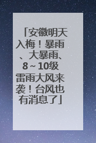 安徽明天入梅！暴雨、大暴雨、8～10级雷雨大风来袭！台风也有消息了