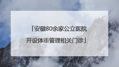 安徽80余家公立医院开设体重管理相关门诊