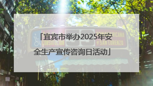 宜宾市举办2025年安全生产宣传咨询日活动