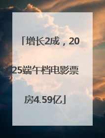 增长2成，2025端午档电影票房4.59亿