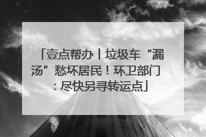 壹点帮办丨垃圾车“漏汤”愁坏居民！环卫部门：尽快另寻转运点