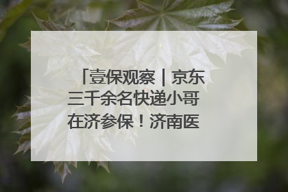 壹保观察｜京东三千余名快递小哥在济参保！济南医保局喊你来参保
