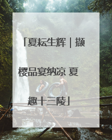 夏耘生辉｜撷樱品宴纳凉 夏趣十三陵