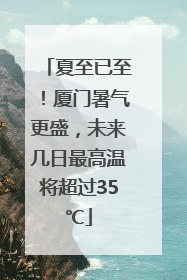 夏至已至！厦门暑气更盛，未来几日最高温将超过35℃