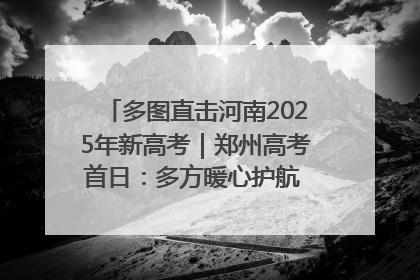 多图直击河南2025年新高考｜郑州高考首日：多方暖心护航 助力学子逐梦