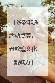 多彩非遗活动点亮古老敦煌文化新魅力