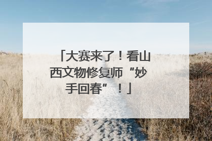 大赛来了！看山西文物修复师“妙手回春”！