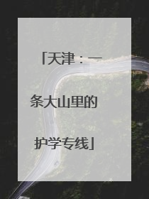 天津：一条大山里的护学专线
