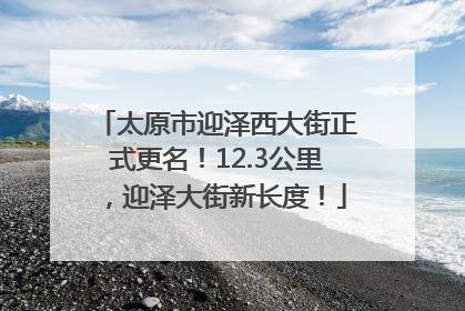 太原市迎泽西大街正式更名！12.3公里，迎泽大街新长度！
