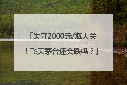 失守2000元/瓶大关！飞天茅台还会跌吗？