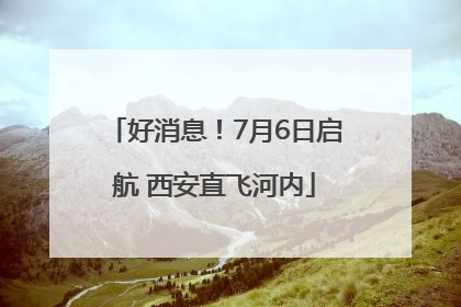好消息！7月6日启航 西安直飞河内
