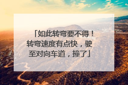 如此转弯要不得！转弯速度有点快，驶至对向车道，撞了