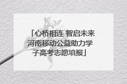 心桥相连 智启未来 河南移动公益助力学子高考志愿填报