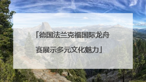 德国法兰克福国际龙舟赛展示多元文化魅力