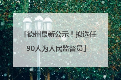 德州最新公示！拟选任90人为人民监督员