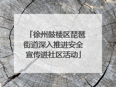 徐州鼓楼区琵琶街道深入推进安全宣传进社区活动