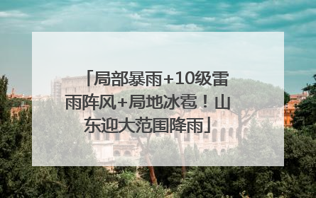 局部暴雨+10级雷雨阵风+局地冰雹！山东迎大范围降雨
