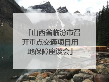 山西省临汾市召开重点交通项目用地保障座谈会