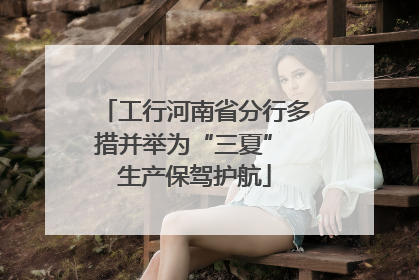 工行河南省分行多措并举为“三夏” 生产保驾护航