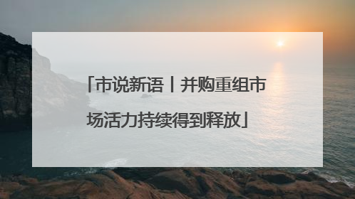 市说新语丨并购重组市场活力持续得到释放