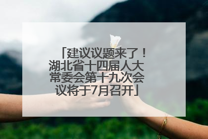 建议议题来了！湖北省十四届人大常委会第十九次会议将于7月召开