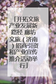 开拓文旅产业发展新路径 廊坊文旅（济南）招商引资和产业宣传推介活动举行