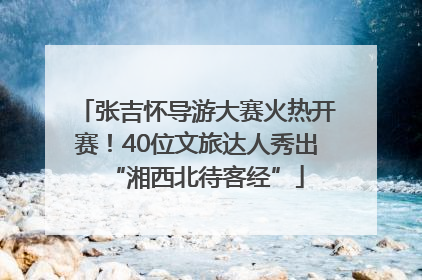 张吉怀导游大赛火热开赛！40位文旅达人秀出“湘西北待客经”