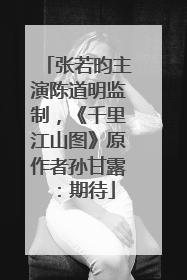 张若昀主演陈道明监制，《千里江山图》原作者孙甘露：期待