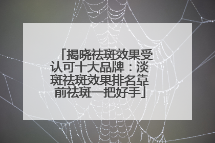 揭晓祛斑效果受认可十大品牌：淡斑祛斑效果排名靠前祛斑一把好手