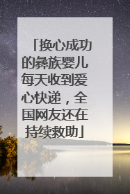 换心成功的彝族婴儿每天收到爱心快递，全国网友还在持续救助