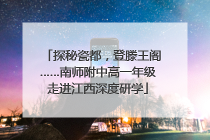 探秘瓷都，登滕王阁……南师附中高一年级走进江西深度研学