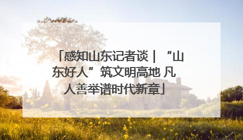 感知山东记者谈｜“山东好人”筑文明高地 凡人善举谱时代新章