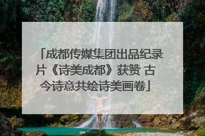 成都传媒集团出品纪录片《诗美成都》获赞 古今诗意共绘诗美画卷