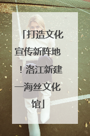 打造文化宣传新阵地！洛江新建一海丝文化馆