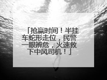 抢赢时间！半挂车蛇形走位，民警一眼辨危，火速救下中风司机！
