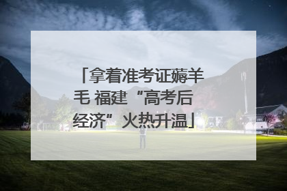 拿着准考证薅羊毛 福建“高考后经济”火热升温