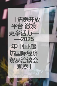 拓宽开放平台 激发更多活力——2025年中国·廊坊国际经济贸易洽谈会观察