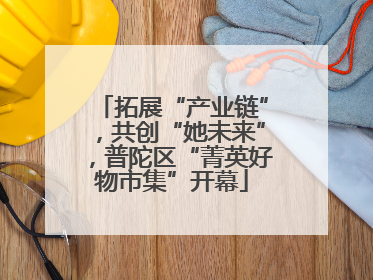拓展“产业链”，共创“她未来”，普陀区“菁英好物市集”开幕