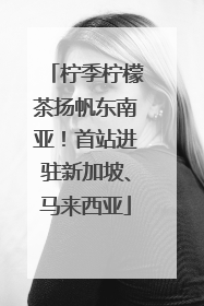柠季柠檬茶扬帆东南亚！首站进驻新加坡、马来西亚